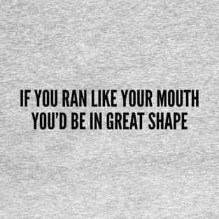 Sarcastic - If You Ran Like Your Mouth You'll Be In Great Shape - Funny Joke Statement Sarcasm Slogan T-Shirt